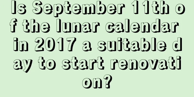 Is September 11th of the lunar calendar in 2017 a suitable day to start renovation?
