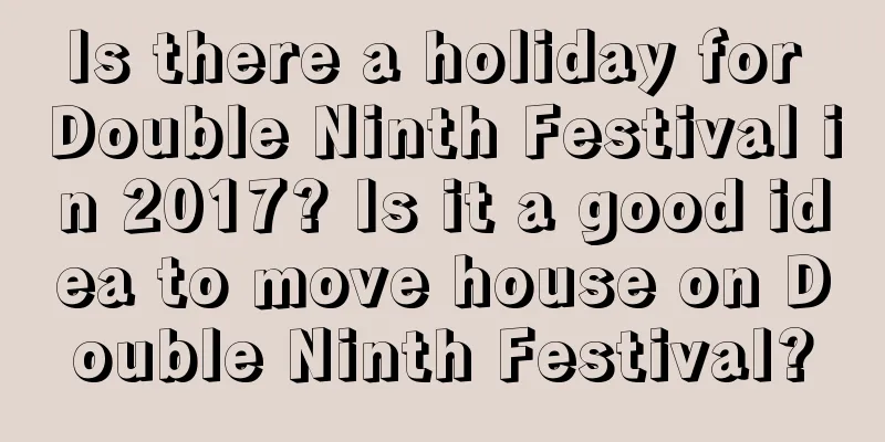 Is there a holiday for Double Ninth Festival in 2017? Is it a good idea to move house on Double Ninth Festival?