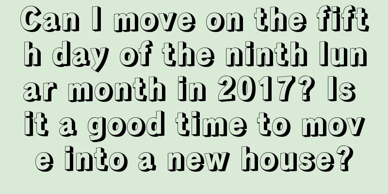 Can I move on the fifth day of the ninth lunar month in 2017? Is it a good time to move into a new house?