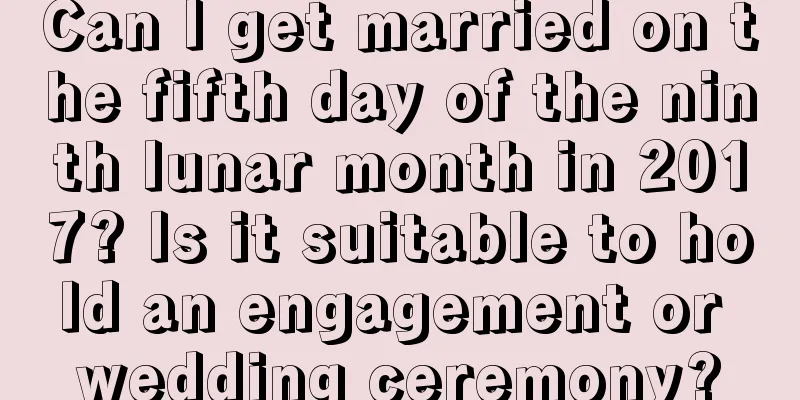 Can I get married on the fifth day of the ninth lunar month in 2017? Is it suitable to hold an engagement or wedding ceremony?