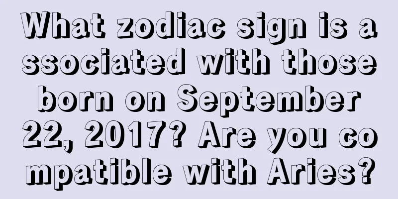 What zodiac sign is associated with those born on September 22, 2017? Are you compatible with Aries?