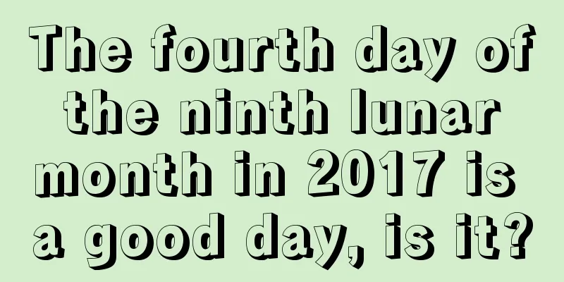 The fourth day of the ninth lunar month in 2017 is a good day, is it?