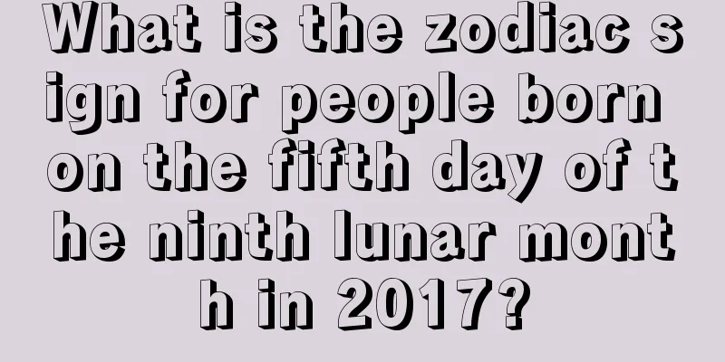 What is the zodiac sign for people born on the fifth day of the ninth lunar month in 2017?