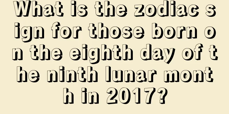 What is the zodiac sign for those born on the eighth day of the ninth lunar month in 2017?