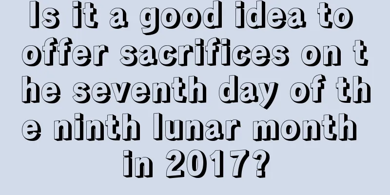 Is it a good idea to offer sacrifices on the seventh day of the ninth lunar month in 2017?