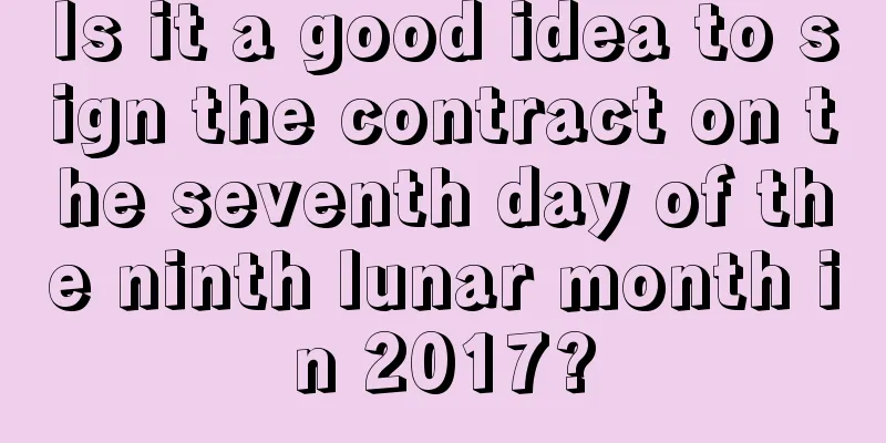 Is it a good idea to sign the contract on the seventh day of the ninth lunar month in 2017?