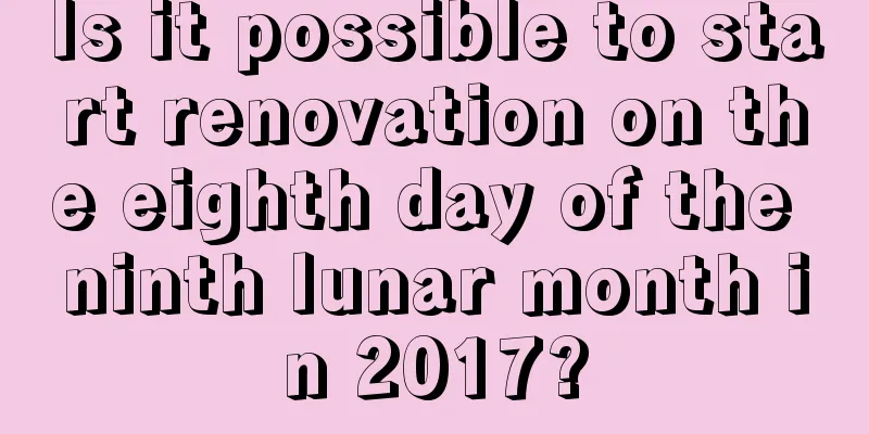 Is it possible to start renovation on the eighth day of the ninth lunar month in 2017?