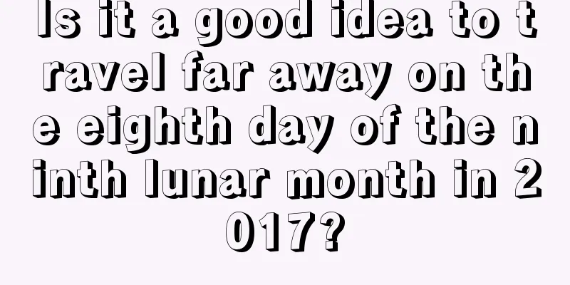 Is it a good idea to travel far away on the eighth day of the ninth lunar month in 2017?