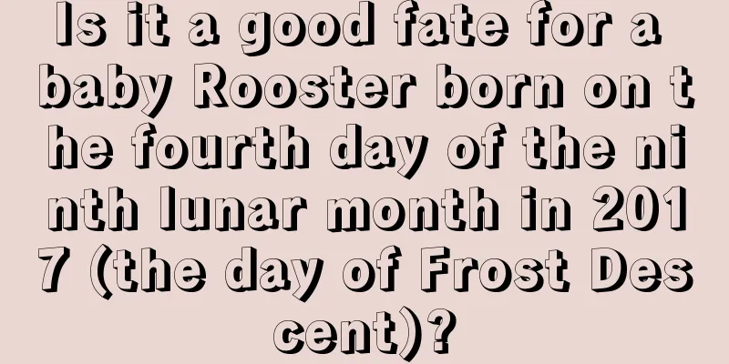 Is it a good fate for a baby Rooster born on the fourth day of the ninth lunar month in 2017 (the day of Frost Descent)?