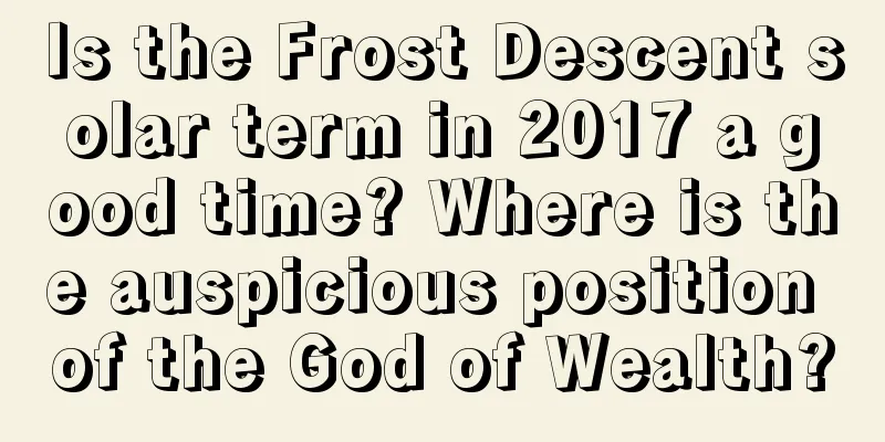 Is the Frost Descent solar term in 2017 a good time? Where is the auspicious position of the God of Wealth?