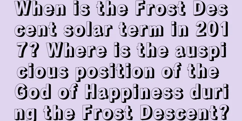 When is the Frost Descent solar term in 2017? Where is the auspicious position of the God of Happiness during the Frost Descent?