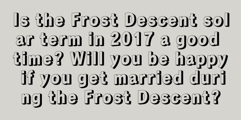 Is the Frost Descent solar term in 2017 a good time? Will you be happy if you get married during the Frost Descent?