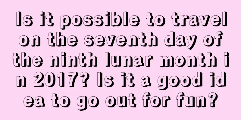 Is it possible to travel on the seventh day of the ninth lunar month in 2017? Is it a good idea to go out for fun?