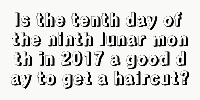Is the tenth day of the ninth lunar month in 2017 a good day to get a haircut?