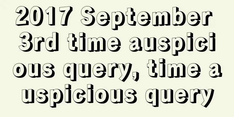 2017 September 3rd time auspicious query, time auspicious query
