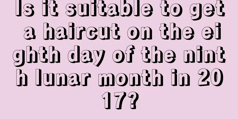 Is it suitable to get a haircut on the eighth day of the ninth lunar month in 2017?