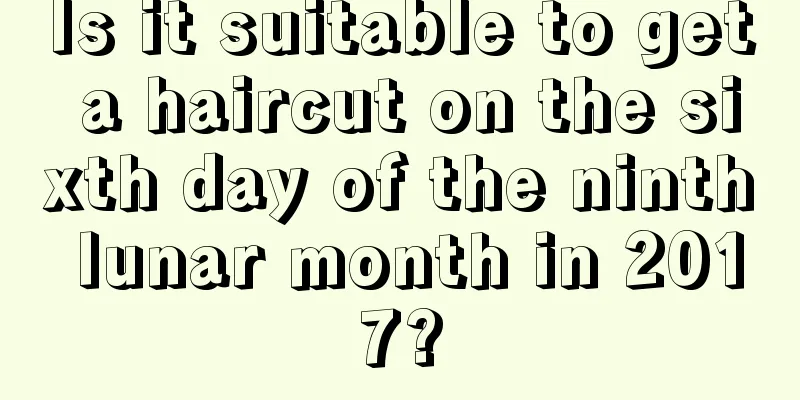 Is it suitable to get a haircut on the sixth day of the ninth lunar month in 2017?