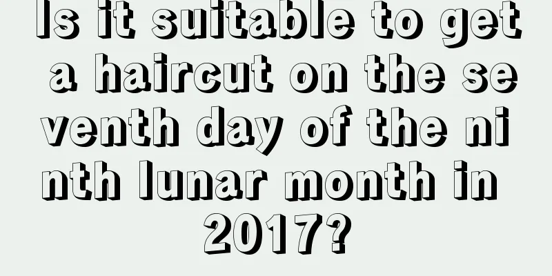 Is it suitable to get a haircut on the seventh day of the ninth lunar month in 2017?
