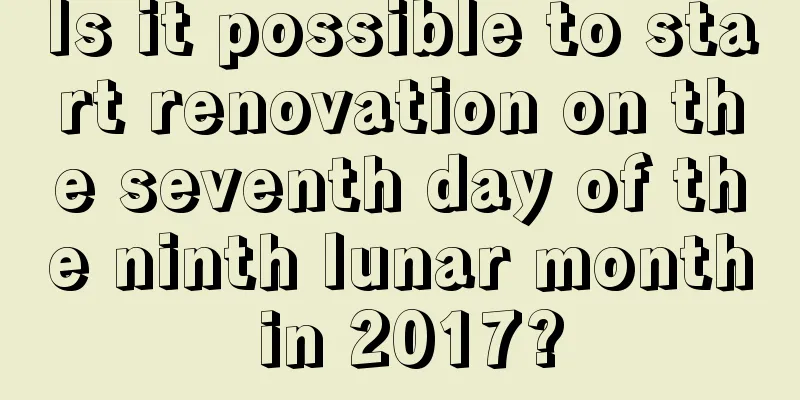 Is it possible to start renovation on the seventh day of the ninth lunar month in 2017?