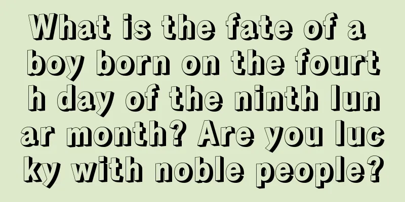 What is the fate of a boy born on the fourth day of the ninth lunar month? Are you lucky with noble people?