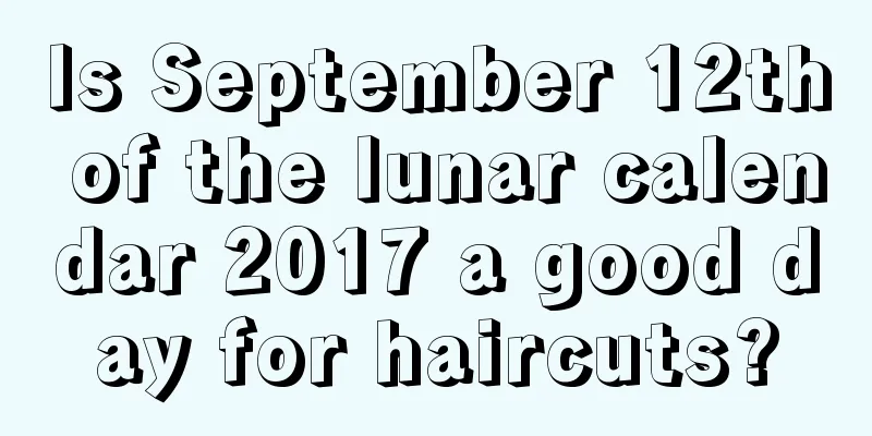 Is September 12th of the lunar calendar 2017 a good day for haircuts?