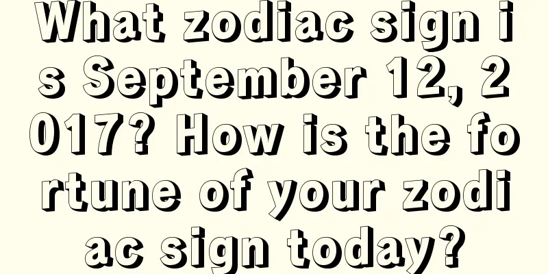 What zodiac sign is September 12, 2017? How is the fortune of your zodiac sign today?
