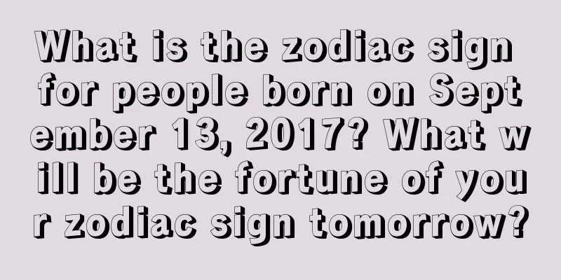What is the zodiac sign for people born on September 13, 2017? What will be the fortune of your zodiac sign tomorrow?