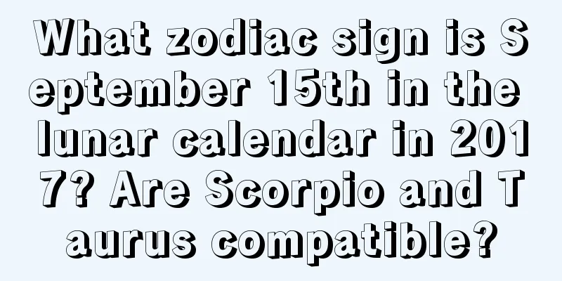What zodiac sign is September 15th in the lunar calendar in 2017? Are Scorpio and Taurus compatible?