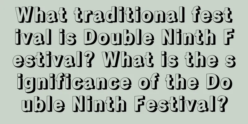 What traditional festival is Double Ninth Festival? What is the significance of the Double Ninth Festival?