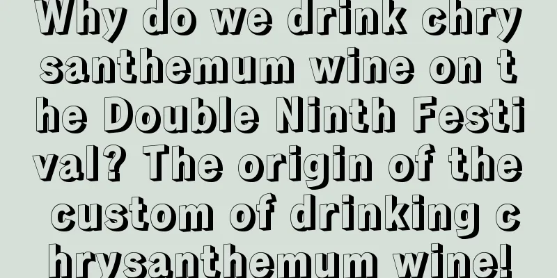 Why do we drink chrysanthemum wine on the Double Ninth Festival? The origin of the custom of drinking chrysanthemum wine!