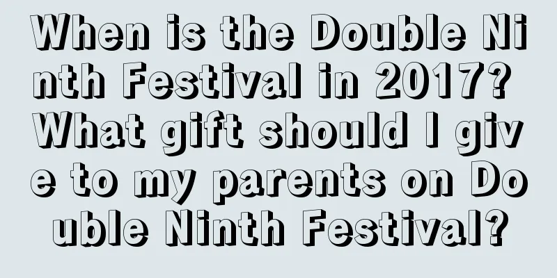 When is the Double Ninth Festival in 2017? What gift should I give to my parents on Double Ninth Festival?
