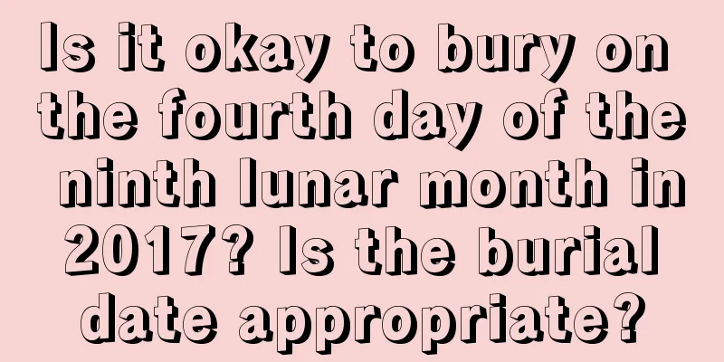 Is it okay to bury on the fourth day of the ninth lunar month in 2017? Is the burial date appropriate?