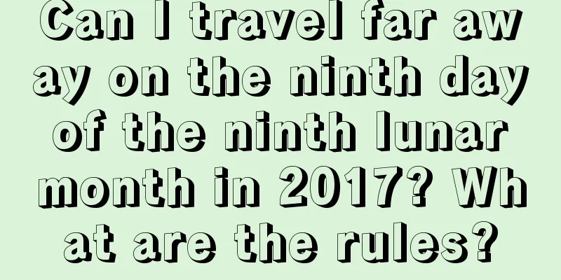 Can I travel far away on the ninth day of the ninth lunar month in 2017? What are the rules?