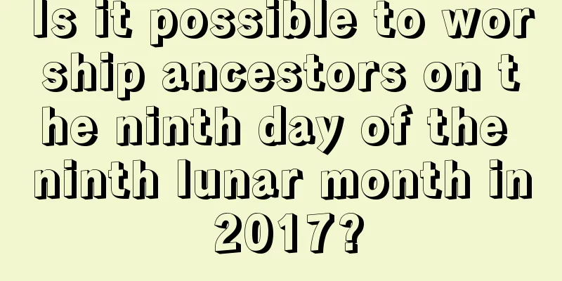 Is it possible to worship ancestors on the ninth day of the ninth lunar month in 2017?