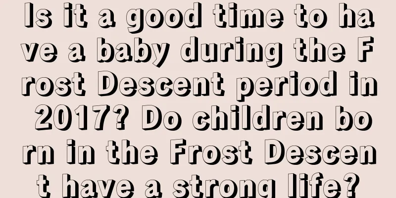 Is it a good time to have a baby during the Frost Descent period in 2017? Do children born in the Frost Descent have a strong life?