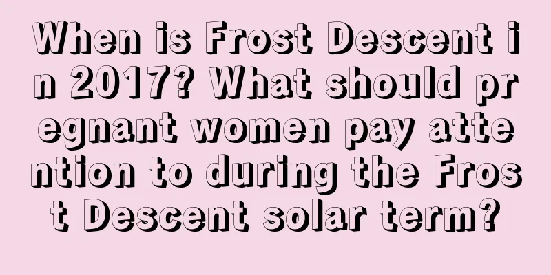 When is Frost Descent in 2017? What should pregnant women pay attention to during the Frost Descent solar term?