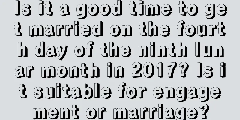 Is it a good time to get married on the fourth day of the ninth lunar month in 2017? Is it suitable for engagement or marriage?