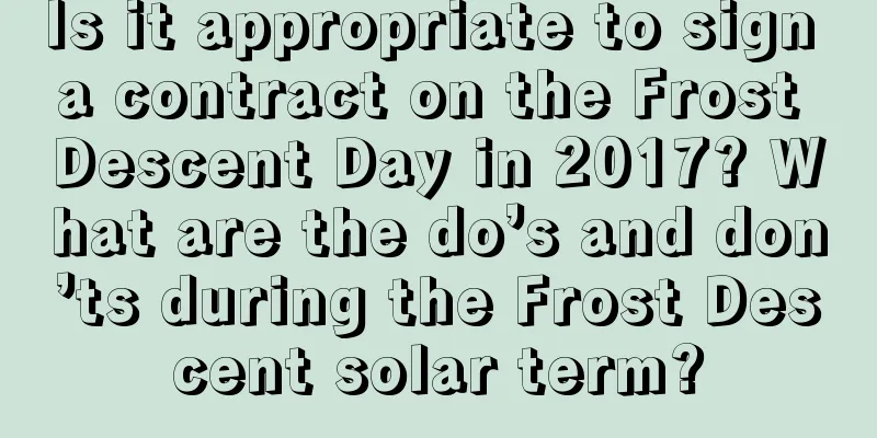 Is it appropriate to sign a contract on the Frost Descent Day in 2017? What are the do’s and don’ts during the Frost Descent solar term?