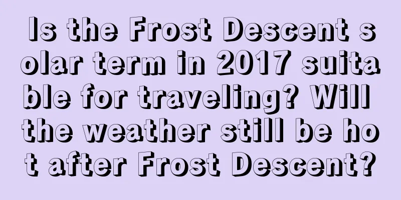 Is the Frost Descent solar term in 2017 suitable for traveling? Will the weather still be hot after Frost Descent?
