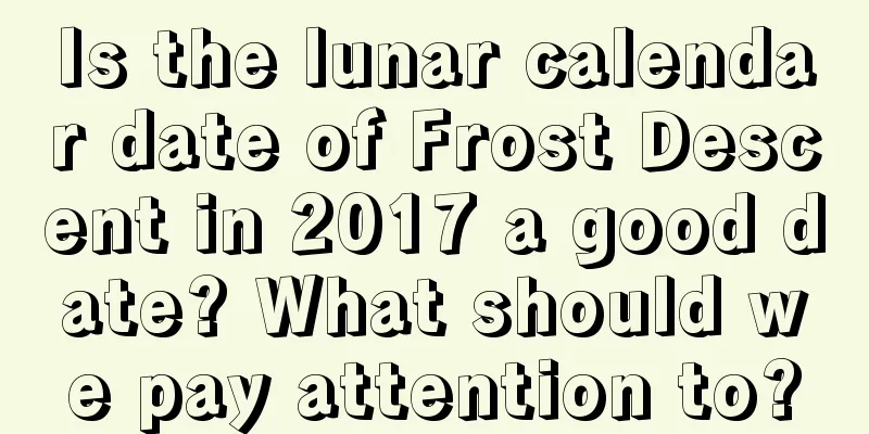 Is the lunar calendar date of Frost Descent in 2017 a good date? What should we pay attention to?