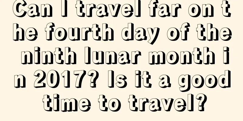 Can I travel far on the fourth day of the ninth lunar month in 2017? Is it a good time to travel?