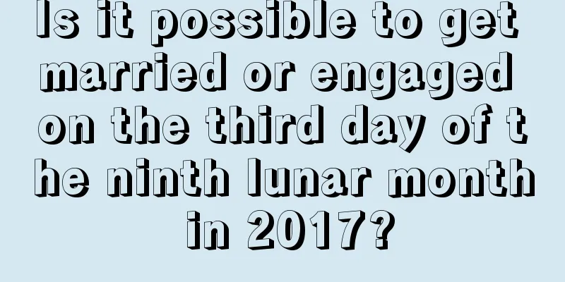 Is it possible to get married or engaged on the third day of the ninth lunar month in 2017?