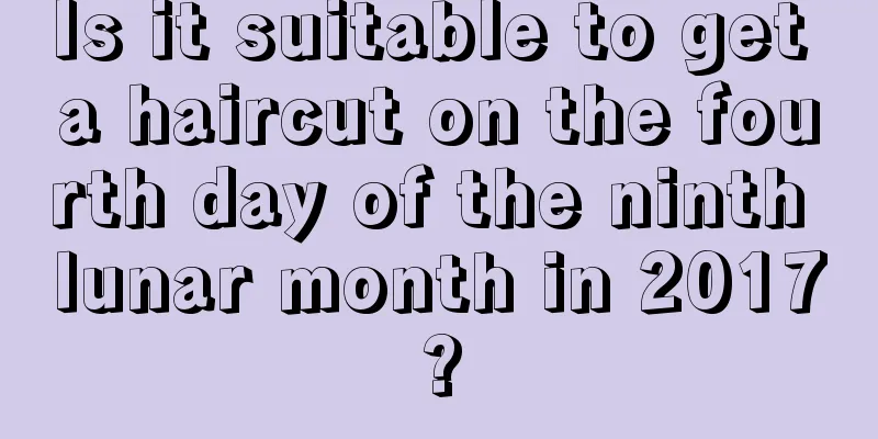 Is it suitable to get a haircut on the fourth day of the ninth lunar month in 2017?