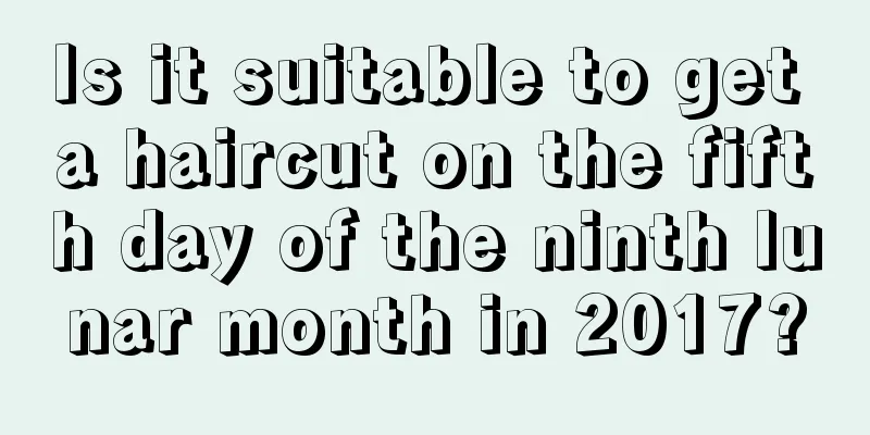 Is it suitable to get a haircut on the fifth day of the ninth lunar month in 2017?