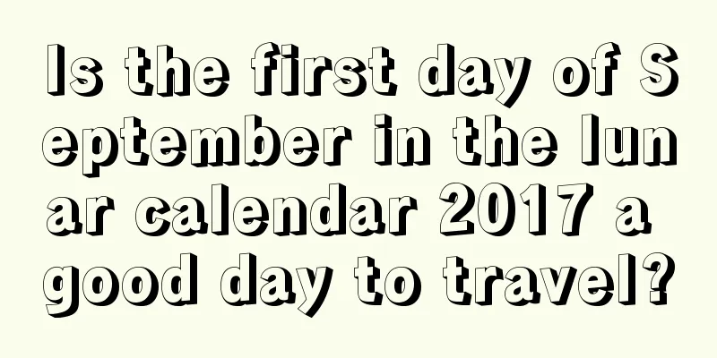 Is the first day of September in the lunar calendar 2017 a good day to travel?