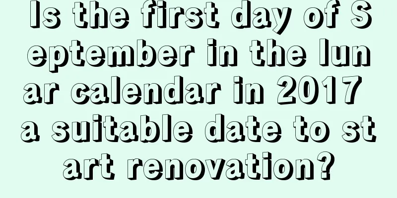 Is the first day of September in the lunar calendar in 2017 a suitable date to start renovation?