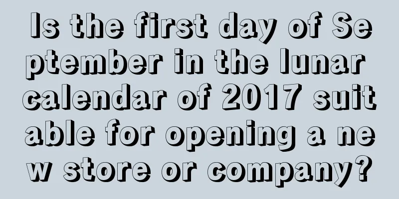 Is the first day of September in the lunar calendar of 2017 suitable for opening a new store or company?