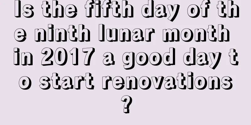 Is the fifth day of the ninth lunar month in 2017 a good day to start renovations?