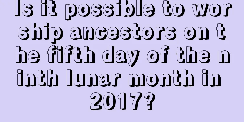 Is it possible to worship ancestors on the fifth day of the ninth lunar month in 2017?