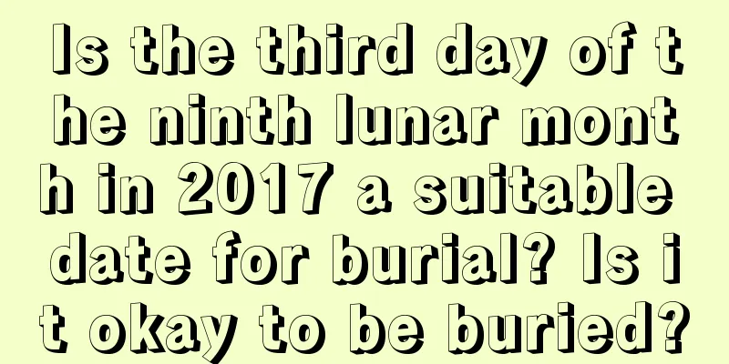 Is the third day of the ninth lunar month in 2017 a suitable date for burial? Is it okay to be buried?